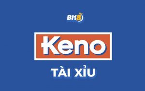 Keno tài xỉu đổi thưởng – Đỉnh cao siêu phẩm game online trực tuyến