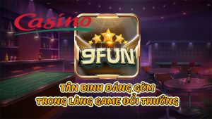 Tài xỉu 9Fun – Tân binh “đáng gờm” trong làng game đổi thưởng