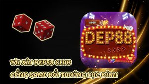 Tài xỉu Dep88 club – Chiến game hay thu lời khủng cùng cổng game chất lượng