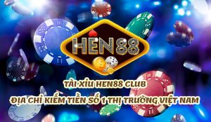 Tài Xỉu Hen88 Club – Địa chỉ làm tiền số 1 thị trường Việt Nam