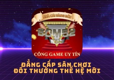 Bom 52 – Đẳng cấp sân chơi đổi thưởng thế hệ mới