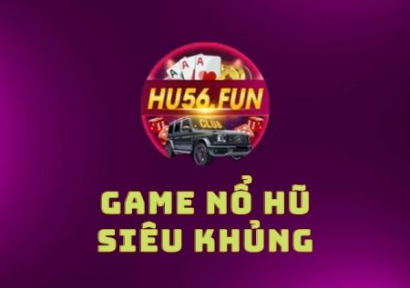 Hũ 56 – Chơi game hay thưởng tiền mê say rinh ngay hũ lớn 