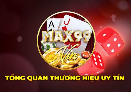 Max99 Vin – Tổng quan thương hiệu game uy tín số một thị trường 