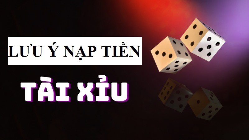 Những lưu ý khi nạp tiền vào nhà cái tài xỉu